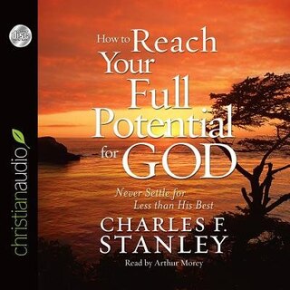 How To Reach Your Full Potential For God: Never Settle For Less Than His Best!