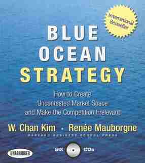 Blue Ocean Strategy: How to Create Uncontested Market Space and Make the Competition Irrelevant by W. Chan Kim