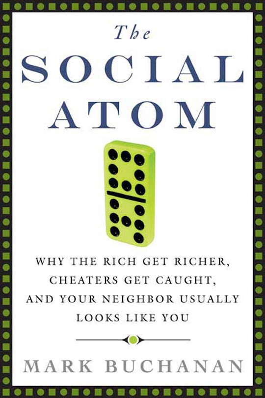 The Social Atom: Why the Rich Get Richer, Cheaters Get Caught, and Your Neighbor Usually Looks Like You