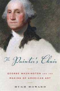 The Painter's Chair: George Washington And The Making Of American Art