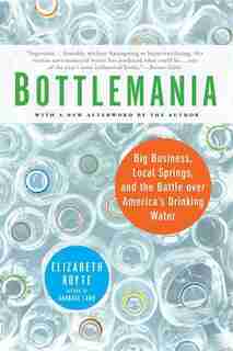 Bottlemania: Big Business, Local Springs, And The Battle Over America's Drinking Water by Elizabeth Royte