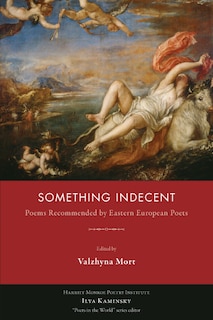 Something Indecent: Poems Recommended By Eastern European Poets