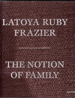 Front cover_LaToya Ruby Frazier: The Notion of Family