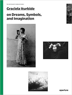 Front cover_Graciela Iturbide On Dreams, Symbols, And Imagination