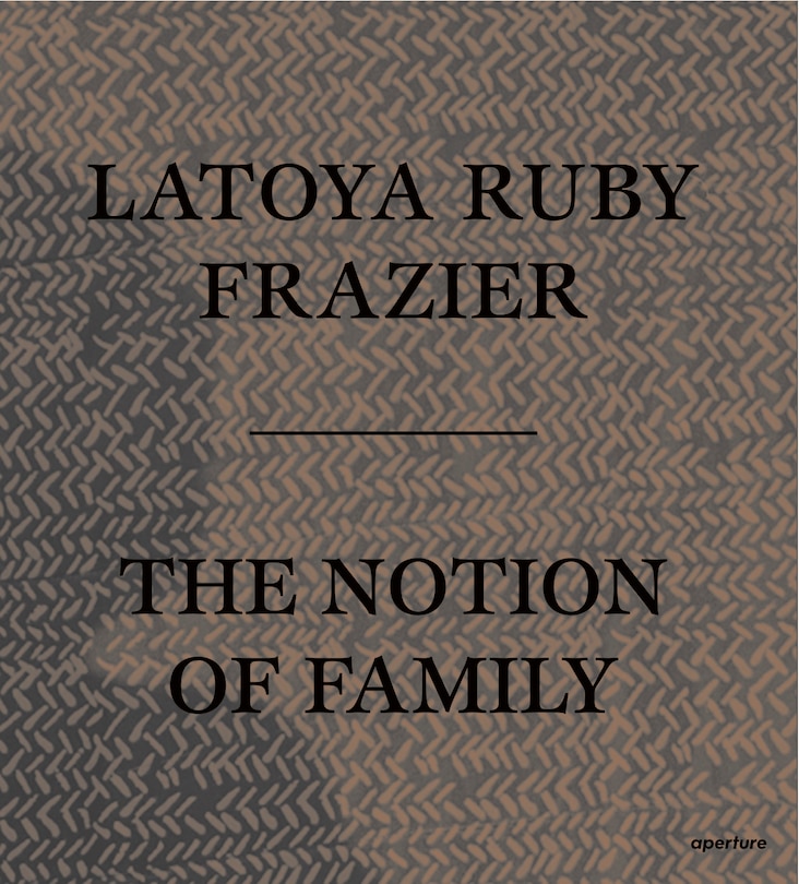 Front cover_Latoya Ruby Frazier: The Notion Of Family