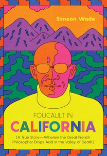 Foucault in California: [A True Story - Wherein the Great French Philosopher Drops Acid in the Valley of Death]