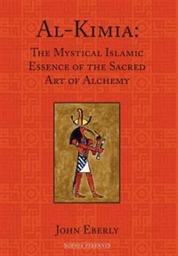 Al-Kimia: The Mystical Islamic Essence of the Sacred Art of Alchemy