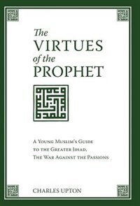 Front cover_The Virtues Of The Prophet: A Young Muslim's Guide To The Greater Jihad, The War Against The Passions