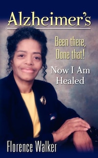 Alzheimer's: Been There Done That! - Now I'm Healed