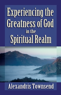 Front cover_Experiencing the Greatness of God in the Spiritual Realm