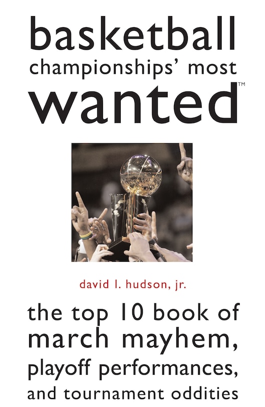 Basketball Championships' Most Wanted: The Top 10 Book of March Mayhem, Playoff Performances, and Tournament Oddities