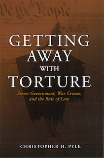 Getting Away with Torture: Secret Government, War Crimes, and the Rule of Law