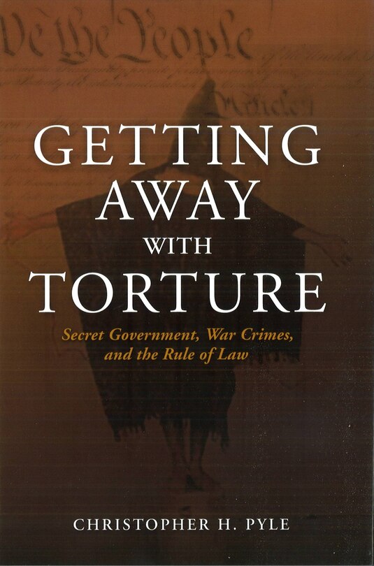 Getting Away with Torture: Secret Government, War Crimes, and the Rule of Law