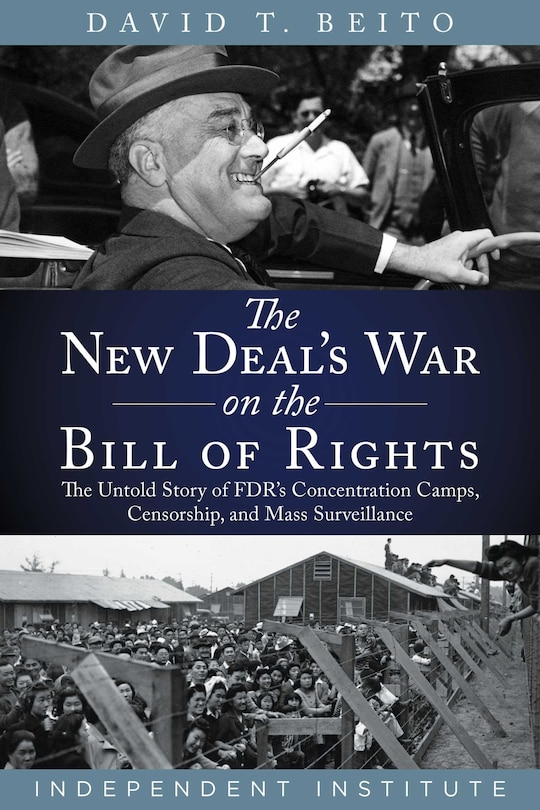 The New Deal’s War on the Bill of Rights: The Untold Story of FDR’s Concentration Camps, Censorship, and Mass Surveillance