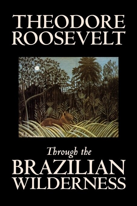 Front cover_Through the Brazilian Wilderness by Theodore Roosevelt, Travel, Special Interest, Adventure, Essays & Travelogues