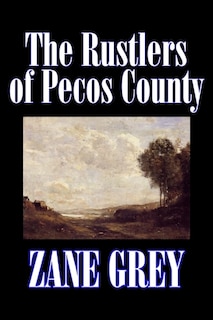 Front cover_The Rustlers of Pecos County by Zane Grey, Fiction, Westerns, Historical