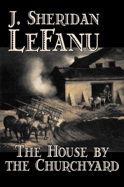 Front cover_The House by the Churchyard by J. Sheridan LeFanu, Fiction, Classics, Horror, Fantasy