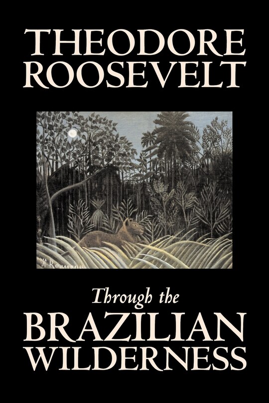 Front cover_Through the Brazilian Wilderness by Theodore Roosevelt, Travel, Special Interest, Adventure, Essays & Travelogues