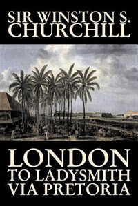 Couverture_London to Ladysmith Via Pretoria by Winston S. Churchill, Biography & Autobiography, History, Military, World