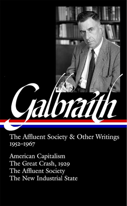 John Kenneth Galbraith: The Affluent Society & Other Writings 1952-1967 (LOA #208): American Capitalism / The Great Crash, 1929 / The Affluent Society / The New Industrial State