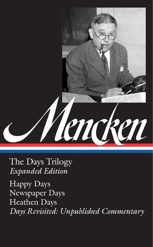 H. L. Mencken: The Days Trilogy, Expanded Edition (loa #257): Happy Days / Newspaper Days / Heathen Days / Days Revisited: Unpublished  Commentary