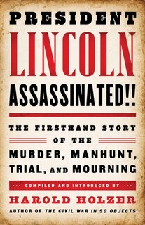 Front cover_President Lincoln Assassinated!!: The Firsthand Story Of The Murder, Manhunt, Tr