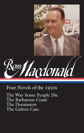 Ross Macdonald: Four Novels Of The 1950s (loa #264): The Way Some People Die / The Barbarous Coast / The Doomsters / The Galton Case