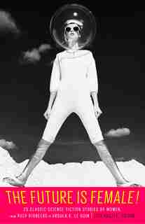 The Future Is Female! 25 Classic Science Fiction Stories By Women, From Pulp Pioneers To Ursula K. Le Guin: A Library Of America Special Publication by Lisa Yaszek