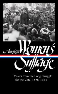 American Women's Suffrage: Voices From The Long Struggle For The Vote 1776-1965 (loa #332)