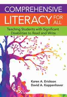 Comprehensive Literacy For All: Teaching Students With Significant Disabilities To Read And Write by Karen Erickson
