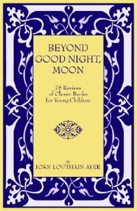 Front cover_Beyond Good Night, Moon - 75 Reviews of Classic Books For Young Children