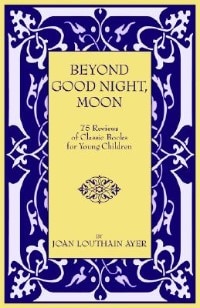 Front cover_Beyond Good Night, Moon - 75 Reviews of Classic Books For Young Children