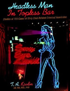 Headless Man In Topless Bar: Studies of 725 cases of strip club related criminal homicides