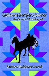 Catharine Hertzler's Journey: The story of a 19th century wife