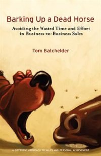 Barking Up a Dead Horse: Avoiding the Wasted Time and Effort in Business-to-Business Sales