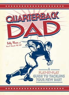 Quarterback Dad: A Play By Play Guide To Tackling Your New Baby