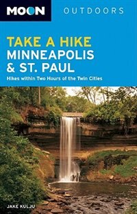 Moon Take a Hike Minneapolis and St. Paul: Hikes within Two Hours of the Twin Cities