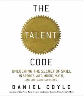 The Talent Code: Unlocking the Secret of Skill in Sports, Art, Music, Math, and Just About Anything by Daniel Coyle