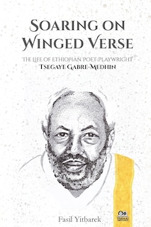 Soaring on Winged Verse: The Life of Ethiopian Poet-Playwright Tsegaye Gabre-Medhin