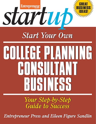 Start Your Own College Planning Consultant Business: Your Step-by-step Guide To Success