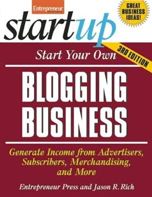 Start Your Own Blogging Business: Generate Income From Advertisers, Subscribers, Merchandising, And More