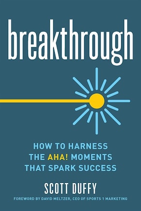 Breakthrough: How To Harness The Aha! Moments That Spark Success