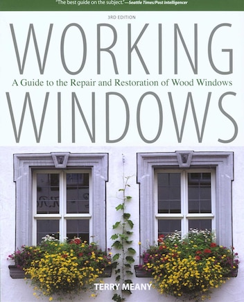 Working Windows: A Guide To The Repair And Restoration Of Wood Windows