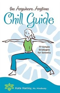 The Anywhere, Anytime Chill Guide: 77 Simple Strategies for Serenity