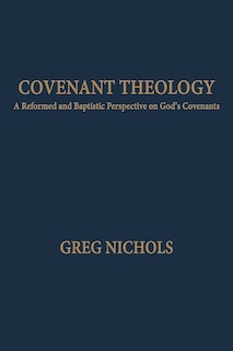 Covenant Theology: A Reformed and Baptistic Perspective on God's Covenants