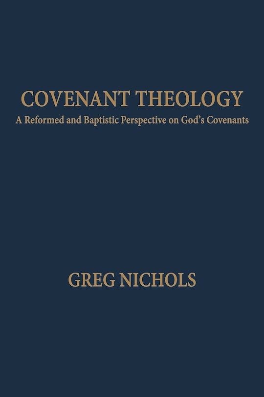 Covenant Theology: A Reformed and Baptistic Perspective on God's Covenants
