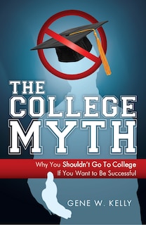 The College Myth: Why You Shouldn't Go To College If You Want To Be Successful