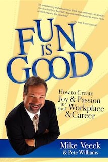 Fun Is Good: How To Create Joy And Passion In Your Workplace And Career