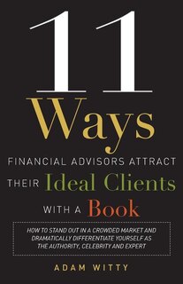 Front cover_11 Ways Financial Advisors Attract Their Ideal Clients With A Book