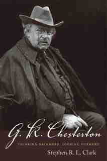 G. K. Chesterton: Thinking Backward, Looking Forward de Stephen R. L. Clark
